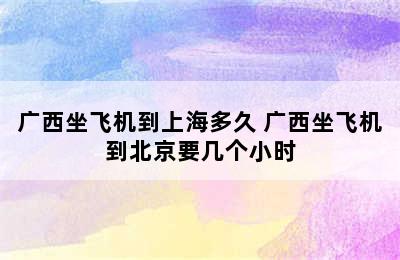 广西坐飞机到上海多久 广西坐飞机到北京要几个小时